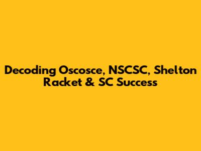 Decoding Oscosce, NSCSC, Shelton Racket & SC Success