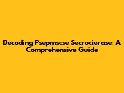 Decoding Psepmscse Secrocierase: A Comprehensive Guide