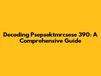 Decoding Psepsektmrcsese 390: A Comprehensive Guide