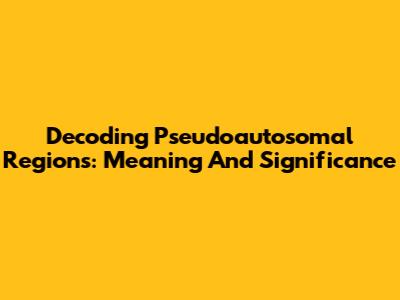 Decoding Pseudoautosomal Regions: Meaning And Significance