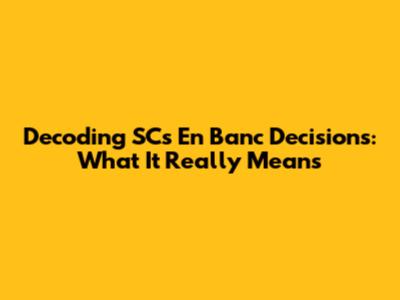 Decoding SC's En Banc Decisions: What It Really Means