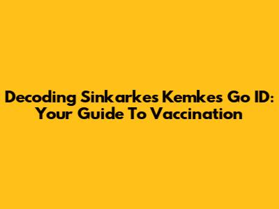 Decoding Sinkarkes Kemkes Go ID: Your Guide To Vaccination