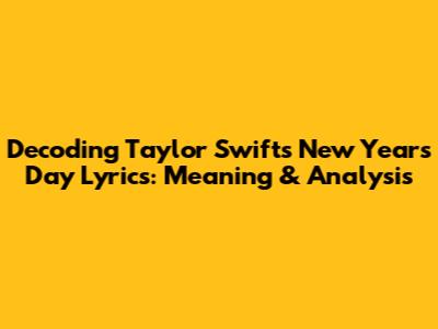 Decoding Taylor Swift's New Year's Day Lyrics: Meaning & Analysis