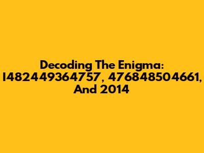 Decoding The Enigma: I482449364757, 476848504661, And 2014