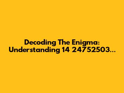 Decoding The Enigma: Understanding 14 24752503...