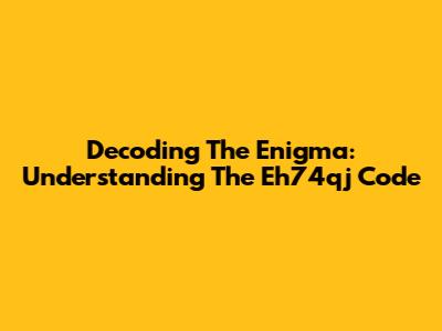 Decoding The Enigma: Understanding The Eh74qj Code