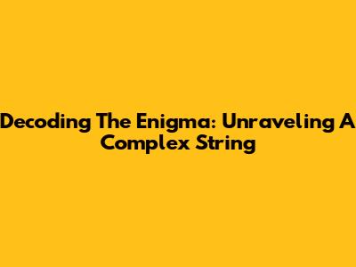 Decoding The Enigma: Unraveling A Complex String