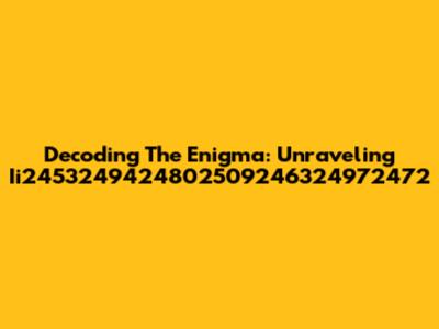 Decoding The Enigma: Unraveling Ii2453249424802509246324972472