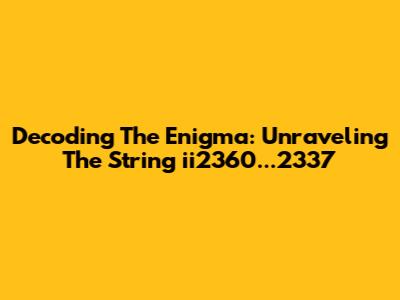Decoding The Enigma: Unraveling The String 'ii2360...2337'