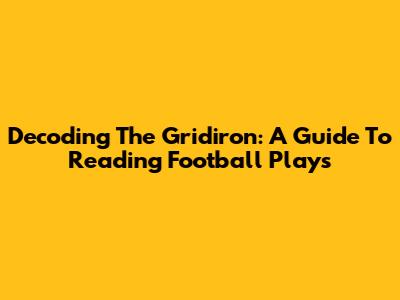 Decoding The Gridiron: A Guide To Reading Football Plays