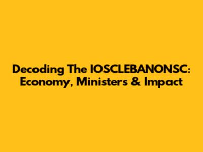 Decoding The IOSCLEBANONSC: Economy, Ministers & Impact