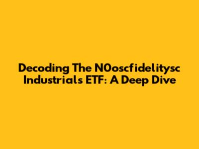 Decoding The N0oscfidelitysc Industrials ETF: A Deep Dive