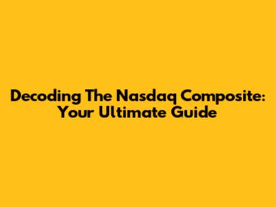Decoding The Nasdaq Composite: Your Ultimate Guide