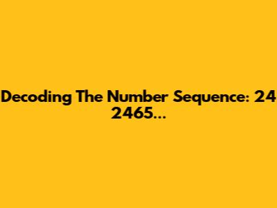 Decoding The Number Sequence: 24 2465...