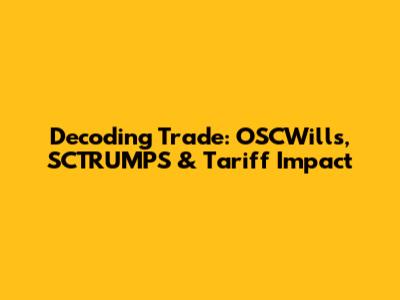 Decoding Trade: OSCWills, SCTRUMPS & Tariff Impact