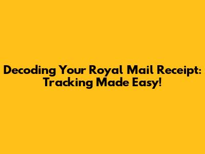 Decoding Your Royal Mail Receipt: Tracking Made Easy!