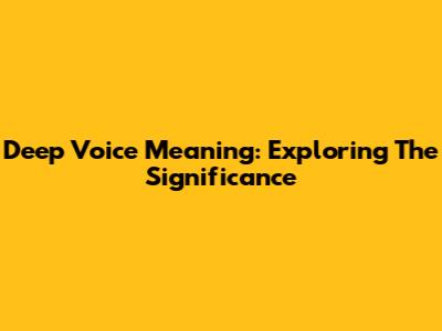 Deep Voice Meaning: Exploring The Significance