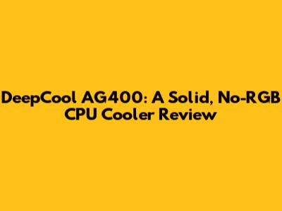 DeepCool AG400: A Solid, No-RGB CPU Cooler Review