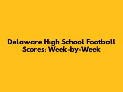 Delaware High School Football Scores: Week-by-Week