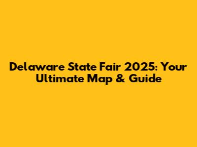 Delaware State Fair 2025: Your Ultimate Map & Guide