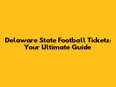 Delaware State Football Tickets: Your Ultimate Guide