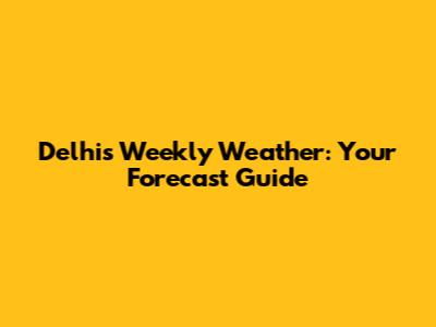 Delhi's Weekly Weather: Your Forecast Guide