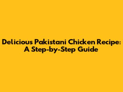 Delicious Pakistani Chicken Recipe: A Step-by-Step Guide