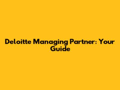 Deloitte Managing Partner: Your Guide