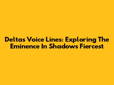 Delta's Voice Lines: Exploring The Eminence In Shadow's Fiercest
