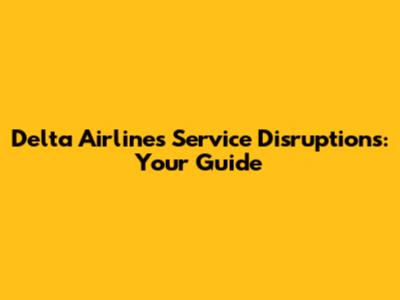 Delta Airlines' Service Disruptions: Your Guide