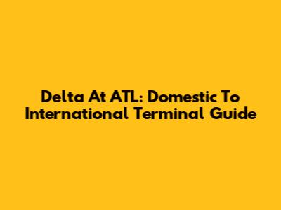 Delta At ATL: Domestic To International Terminal Guide