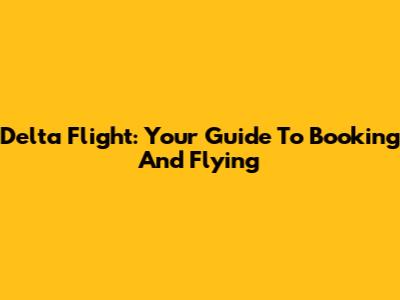 Delta Flight: Your Guide To Booking And Flying