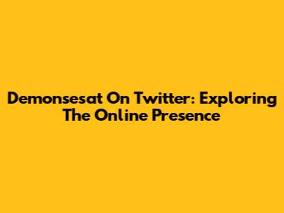 Demonsesat On Twitter: Exploring The Online Presence