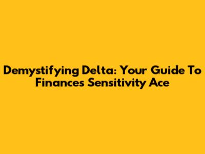 Demystifying Delta: Your Guide To Finance's Sensitivity Ace
