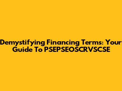 Demystifying Financing Terms: Your Guide To PSEPSEOSCRVSCSE