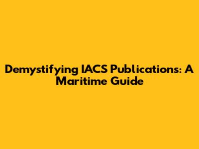 Demystifying IACS Publications: A Maritime Guide