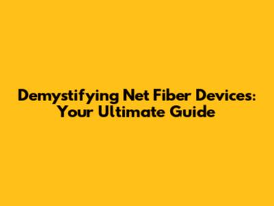 Demystifying Net Fiber Devices: Your Ultimate Guide