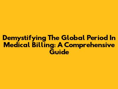 Demystifying The Global Period In Medical Billing: A Comprehensive Guide