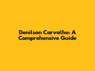 Denilson Carvalho: A Comprehensive Guide