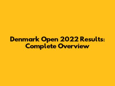 Denmark Open 2022 Results: Complete Overview