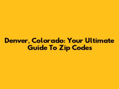 Denver, Colorado: Your Ultimate Guide To Zip Codes