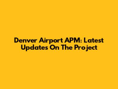 Denver Airport APM: Latest Updates On The Project
