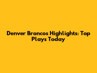 Denver Broncos Highlights: Top Plays Today