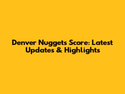 Denver Nuggets Score: Latest Updates & Highlights