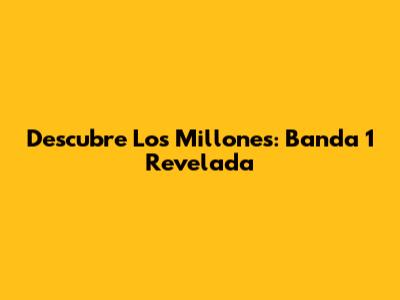 Descubre Los Millones: Banda 1 Revelada