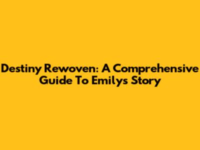 Destiny Rewoven: A Comprehensive Guide To Emily's Story