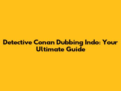 Detective Conan Dubbing Indo: Your Ultimate Guide