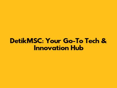DetikMSC: Your Go-To Tech & Innovation Hub