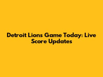 Detroit Lions Game Today: Live Score Updates