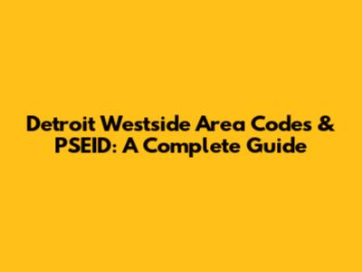 Detroit Westside Area Codes & PSEID: A Complete Guide